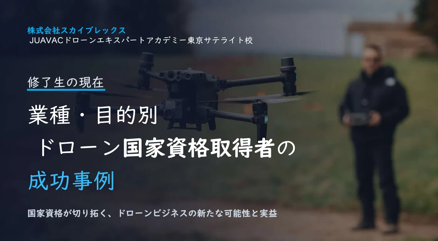 国家資格で切り拓くドローンビジネス!JUAVAC東京サテライト校 修了生のリアルな成功事例